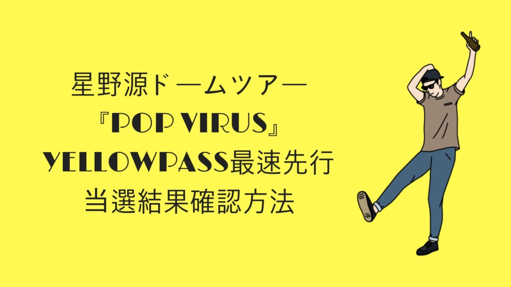 星野源ドームツアー Pop Virus のyellowpass最速先行 当選結果確認方法 Okilog